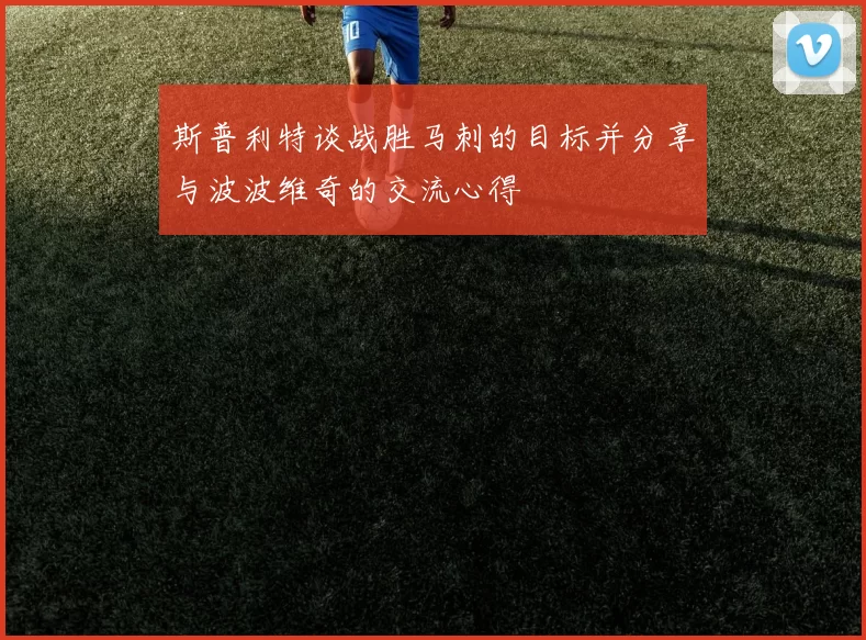 斯普利特谈战胜马刺的目标并分享与波波维奇的交流心得