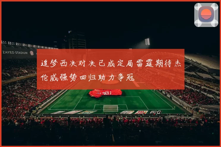 追梦西决对决已成定局雷霆期待杰伦威强势回归助力争冠