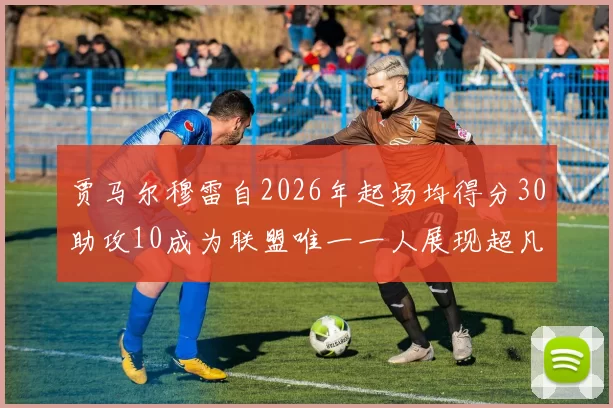贾马尔穆雷自2026年起场均得分30助攻10成为联盟唯一一人展现超凡实力
