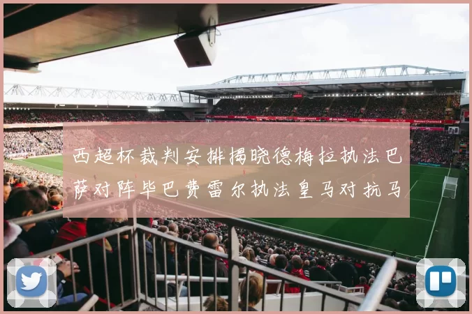 西超杯裁判安排揭晓德梅拉执法巴萨对阵毕巴费雷尔执法皇马对抗马竞