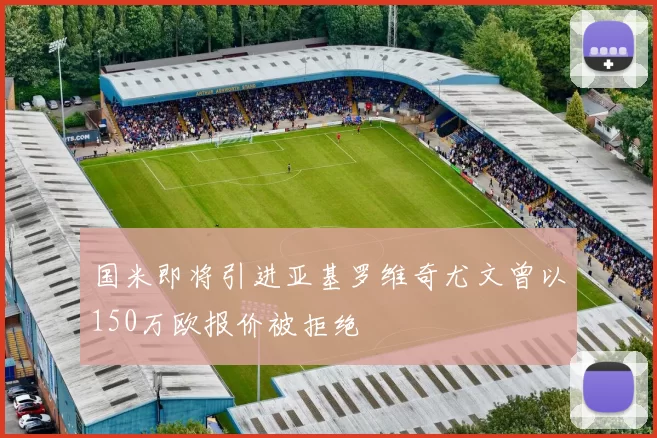 国米即将引进亚基罗维奇尤文曾以150万欧报价被拒绝