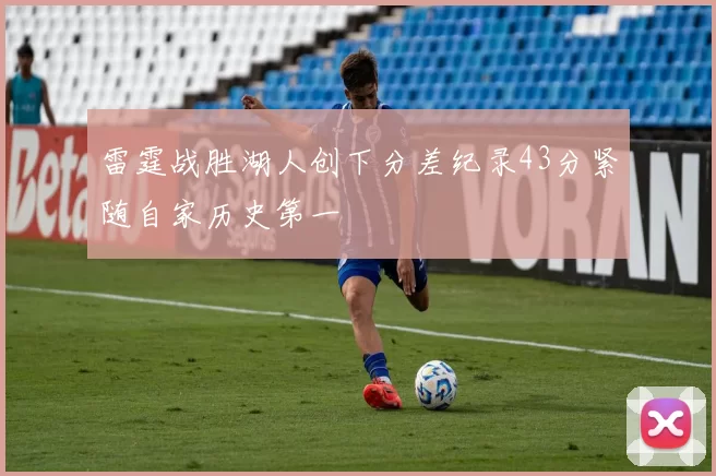 雷霆战胜湖人创下分差纪录43分紧随自家历史第一